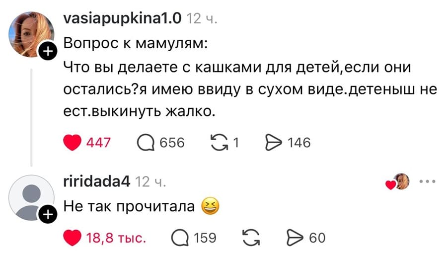 – Вопрос к мамулям: Что вы делаете с кашками для детей, если они остались? Я имею ввиду в сухом виде. Детеныш не ест. Выкинуть жалко.
– Не так прочитала