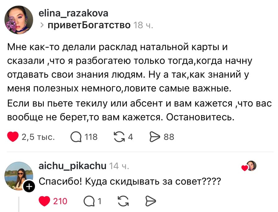 – Мне как-то делали расклад натальной карты и сказали ,что я разбогатею только тогда, когда начну отдавать свои знания людям. Ну а так, как знаний у меня полезных немного, ловите самые важные. Если вы пьете текилу или абсент и вам кажется, что вас вообще не берёт, то вам кажется. Остановитесь.
– Спасибо! Куда скидывать за совет????