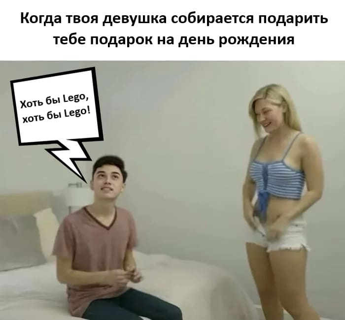 Когда твоя девушка собирается подарить тебе подарок на день рождения:
– Лишь бы LEGO!