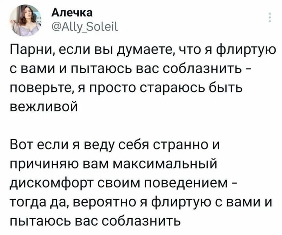 Парни, если вы думаете, что я флиртую с вами и пытаюсь вас соблазнить — поверьте, я просто стараюсь быть вежливой.
Вот если я веду себя странно и причиняю вам максимальный дискомфорт своим поведением — тогда да, вероятно я флиртую с вами и пытаюсь вас соблазнить.