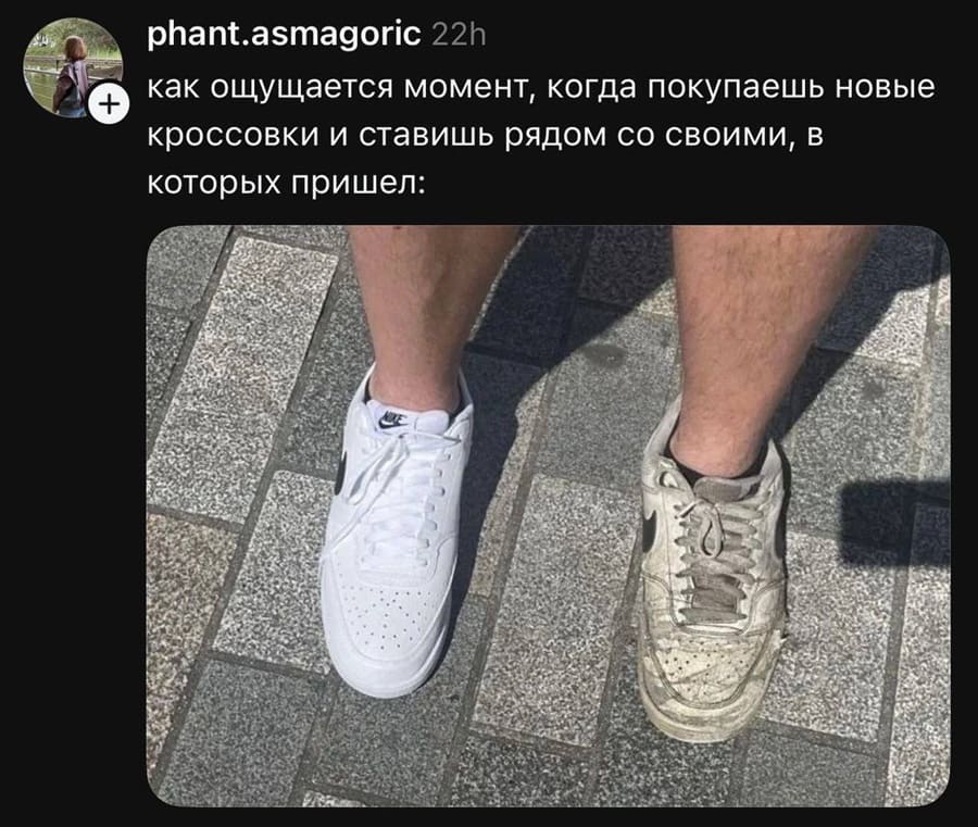 Как ощущается момент, когда покупаешь новые кроссовки и ставишь рядом со своими, в которых пришёл.