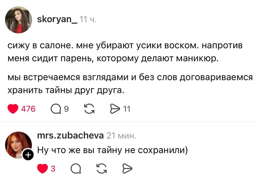 – Сижу в салоне. Мне убирают усики воском. Напротив меня сидит парень, которому делают маникюр. Мы встречаемся взглядами и без слов договариваемся хранить тайны друг друга.
– Ну что же вы тайну не сохранили.