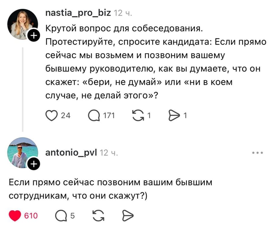 – Крутой вопрос для собеседования. Протестируйте, спросите кандидата: Если прямо сейчас мы возьмем и позвоним вашему бывшему руководителю, как вы думаете, что он скажет: «бери, не думай» или «ни в коем случае, не делай этого»?
– Если прямо сейчас позвоним вашим бывшим сотрудникам, что они скажут?