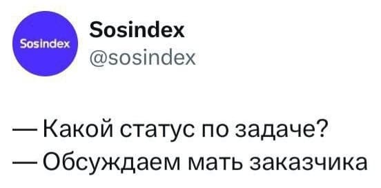 — Какой статус по задаче?
— Обсуждаем мать заказчика.