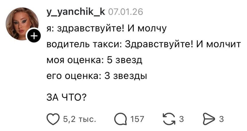 Я: Здравствуйте! И молчу.
Водитель такси: Здравствуйте! И молчит.
Моя оценка: 5 звезд.
Его оценка: З звезды.
ЗА ЧТО?