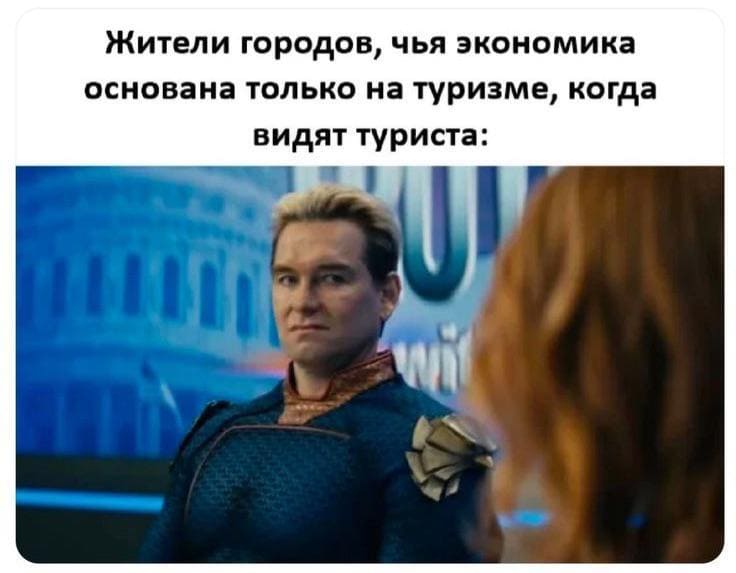 Жители городов, чья экономика основана только на туризме, когда видят туриста: *ЧСВ зашкаливает*