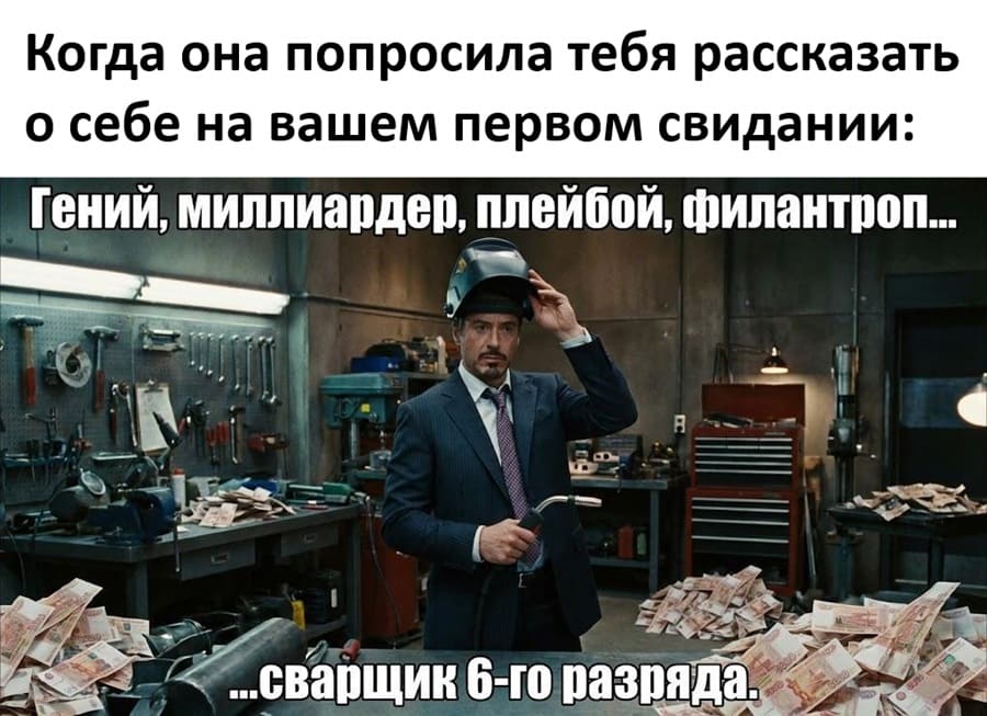 Когда она попросила тебя рассказать о себе на вашем первом свидании:
– Гений, миллиардер, плейбой, филантроп... сварщик 6-го разряда.