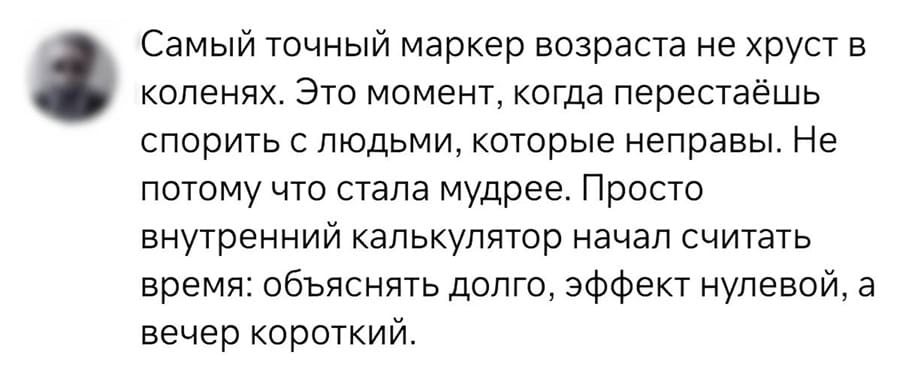 Самый точный маркер возраста не хруст в коленях. Это момент, когда перестаёшь спорить с людьми, которые неправы. Не потому что стала мудрее. Просто внутренний калькулятор начал считать время: объяснять долго, эффект нулевой, а вечер короткий.