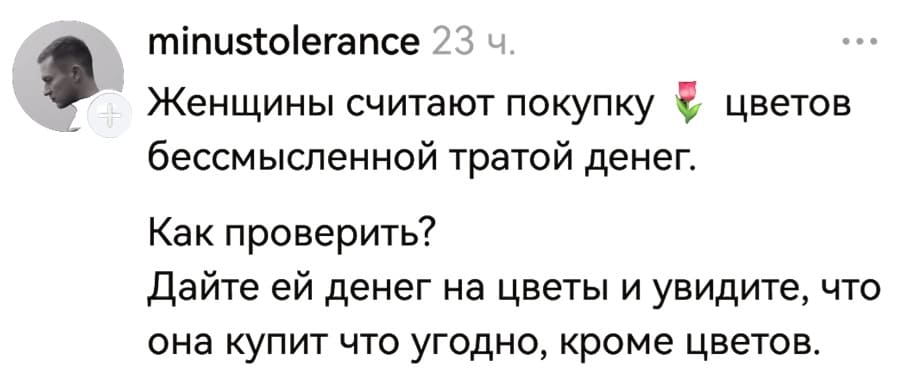 Женщины считают покупку цветов бессмысленной тратой денег. Как проверить? Дайте ей денег на цветы и увидите, что она купит что угодно, кроме цветов.