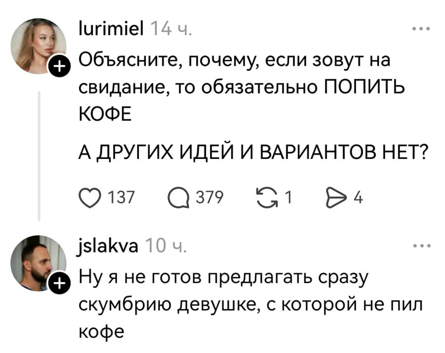 – Объясните, почему, если зовут на свидание, то обязательно ПОПИТЬ КОФЕ. А ДРУГИХ ИДЕЙ И ВАРИАНТОВ НЕТ?
– Ну я не готов предлагать сразу скумбрию девушке, с которой не пил кофе.