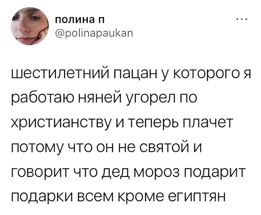 Шестилетний пацан, у которого я работаю няней, угорел по христианству и теперь плачет, потому что он не святой, и говорит, что Дед Мороз подарит подарки всем, кроме египтян.