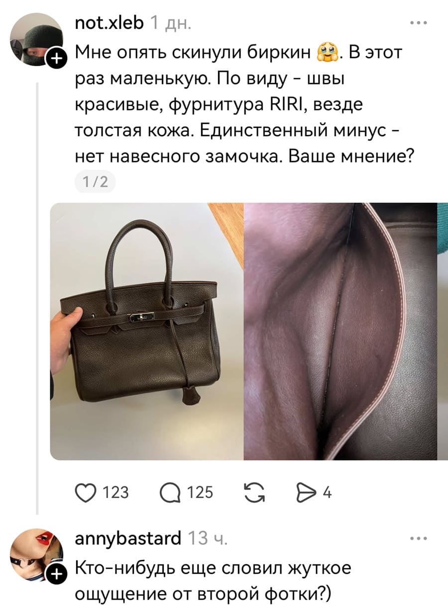 – Мне опять скинули биркин. В этот раз маленькую. По виду — швы красивые, фурнитура RlRl, везде толстая кожа. Единственный минус — нет навесного замочка. Ваше мнение?
– Кто-нибудь ещё словил жуткое ощущение от второй фотки?