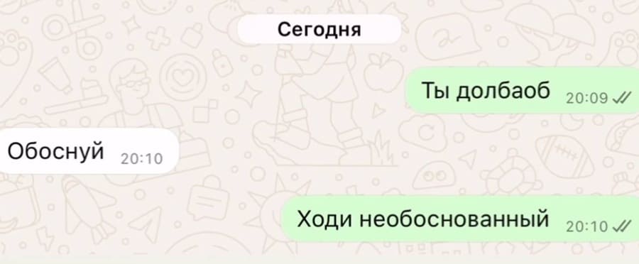 – Ты долба•б.
– Обоснуй.
– Ходи необоснованный.