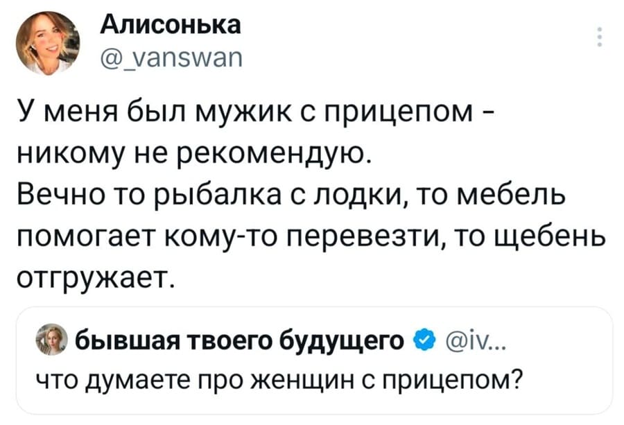 – Что думаете про женщин с прицепом?
– У меня был мужик с прицепом — никому не рекомендую. Вечно то рыбалка с лодки, то мебель помогает кому-то перевезти, то щебень отгружает.