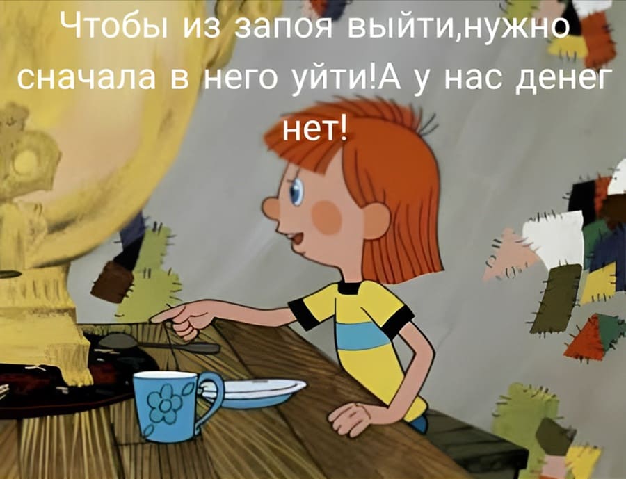 Чтобы из запоя выйти, нужно сначала в него уйти! А у нас денег нет!