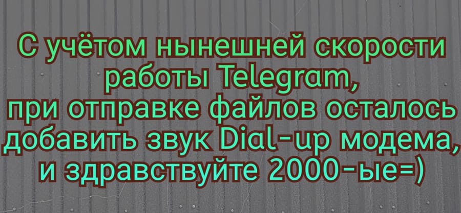С учётом нынешней скорости работы Телеграм, при отправке файлов осталось добавить звук Dial-up модема, и здравствуйте 2000-ые...