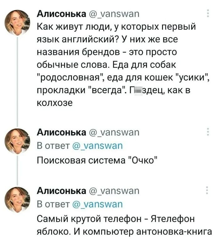 Как живут люди, у которых первый язык английский? У них же все названия брендов — это просто обычные слова. Еда для собак «родословная», еда для кошек «усики», прокладки «всегда». П*здец, как в колхозе. Поисковая система «Очко». Самый крутой телефон — «Ятелефон» яблоко. И компьютер антоновка-книга.