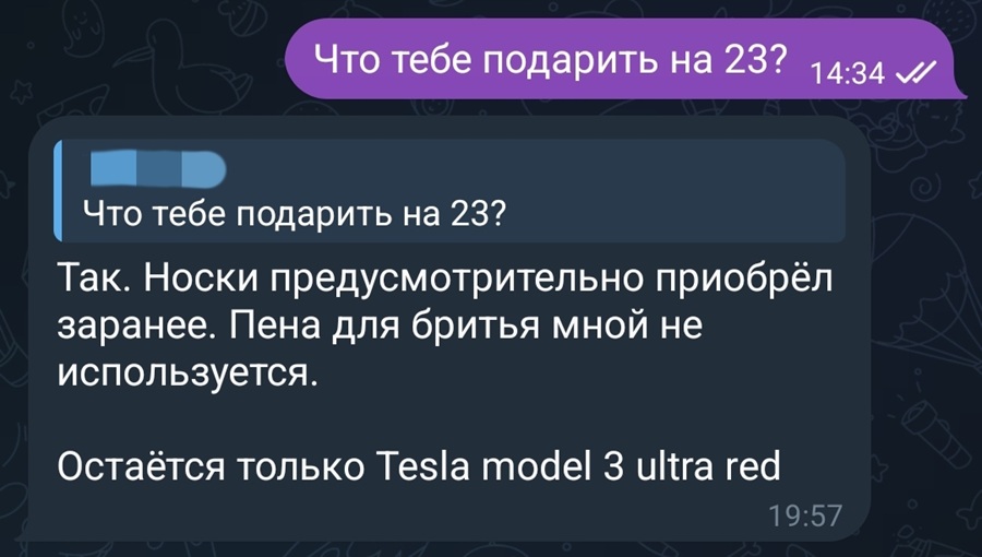 – Что тебе подарить на 23?
– Так. Носки предусмотрительно приобрёл заранее. Пена для бритья мной не используется. Остаётся только Tesla model З ultra red.