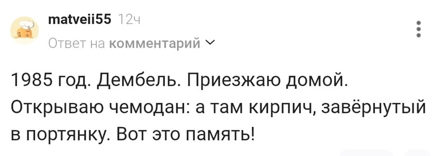 Армейские воспоминания:
1985 год. Дембель. Приезжаю домой. Открываю чемодан: а там кирпич, завёрнутый в портянку. Вот это память!