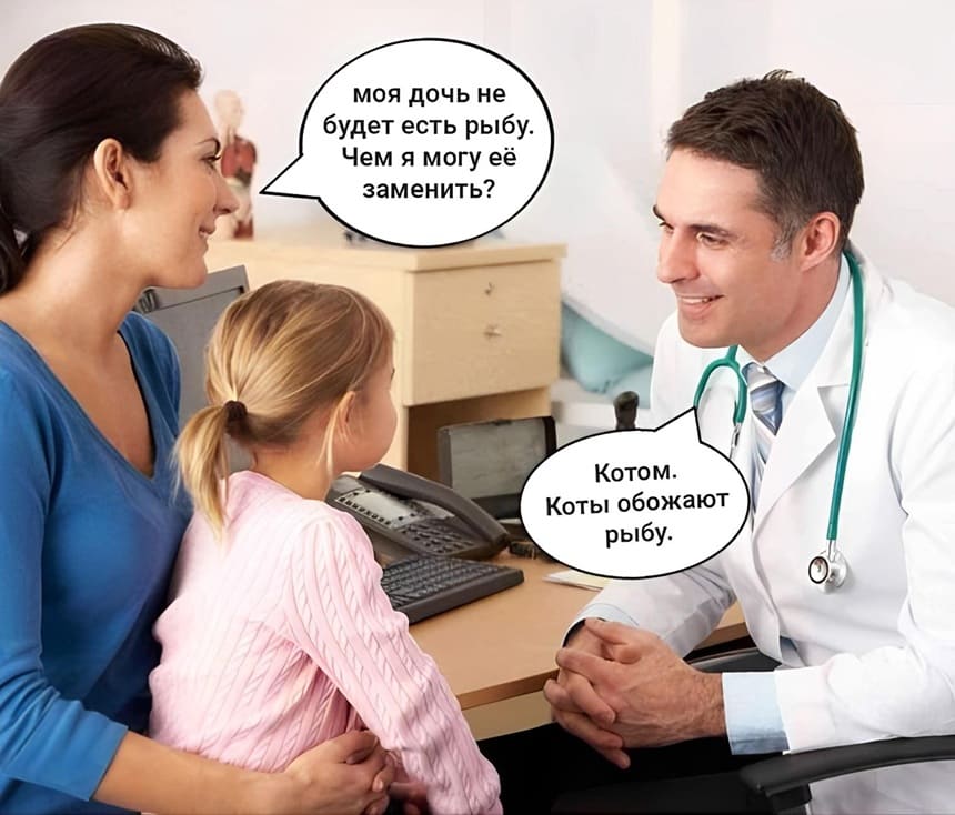 – Моя дочь не ест рыбу. Чем я могу её заменить?
– Котом. Коты обожают рыбу.