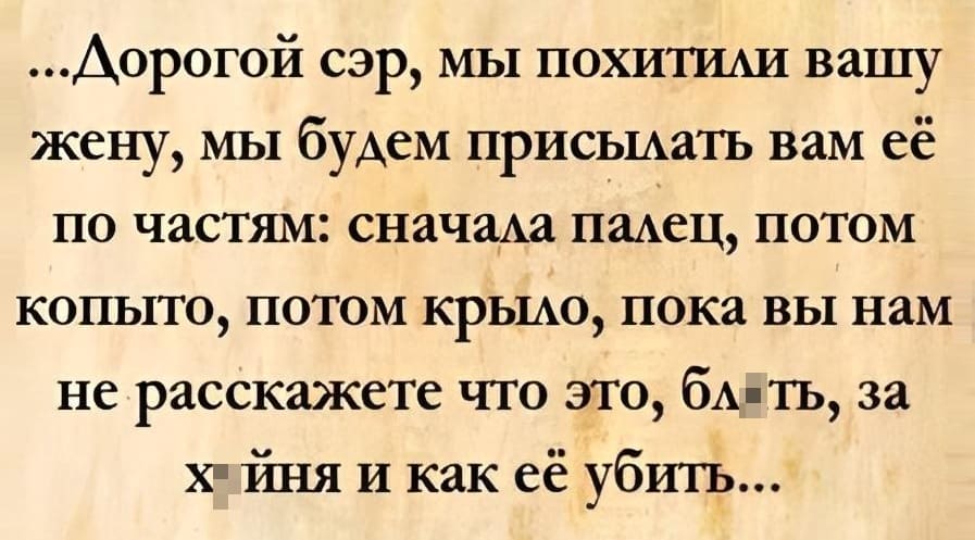 ...Дорогой сэр, мы похитили вашу жену, мы будем присылать вам её по частям: сначала палец, потом копыто, потом крыло, пока вы нам не расскажете что это, бл*ть, за х*йня и как её убить...