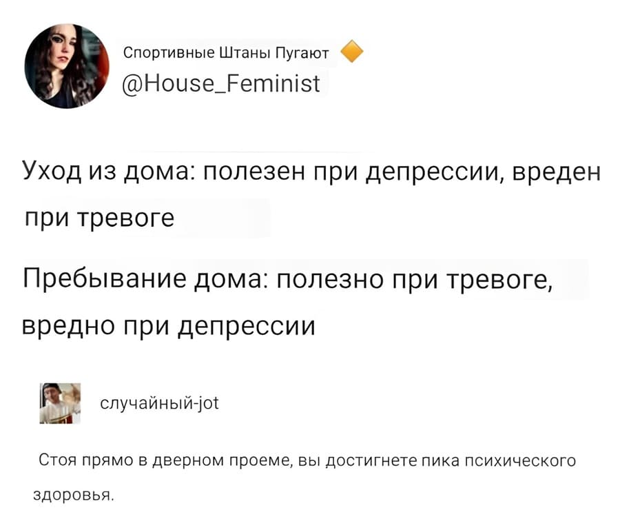 Уход из дома: полезен при депрессии, вреден при тревоге.
Пребывание дома: полезно при тревоге, вредно при депрессии.
Стоя прямо в дверном проеме, вы достигнете пика психического здоровья.
