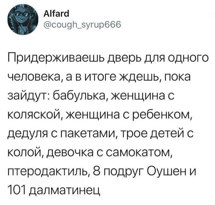 Придерживаешь дверь для одного человека, а в итоге ждешь, пока зайдут: бабулька, женщина с коляской, женщина с ребенком, дедуля с пакетами, трое детей с колой, девочка с самокатом, птеродактиль, 8 подруг Оушен и 101 далматинец.