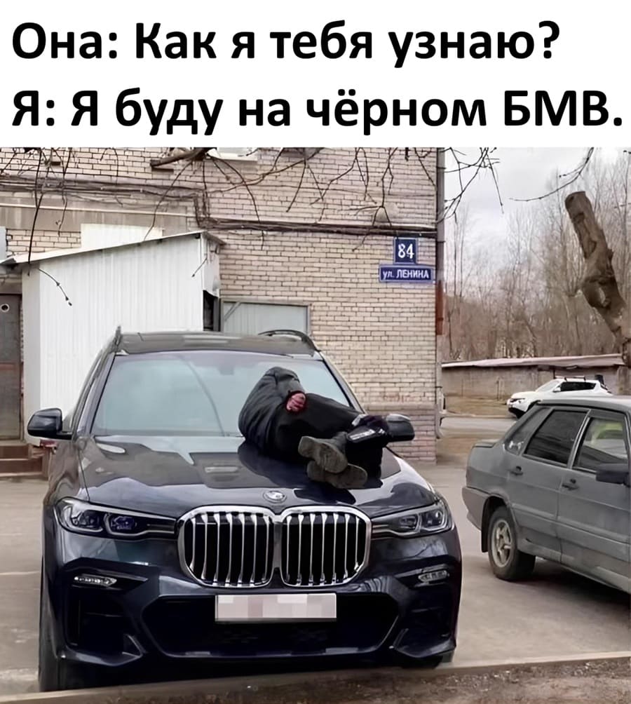Она: Как я тебя узнаю?
Я: Я буду на чёрном БМВ.