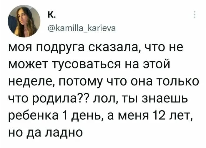 Моя подруга сказала, что не может тусоваться на этой неделе, потому что она только что родила? Лол, ты знаешь ребёнка 1 день, а меня 12 лет, но да ладно.