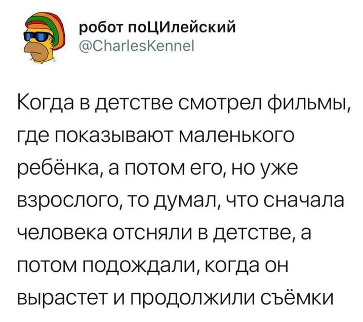 Когда в детстве смотрел фильмы, где показывают маленького ребёнка, а потом его, но уже взрослого, то думал, что сначала человека отсняли в детстве, а потом подождали, когда он вырастет и продолжили съёмки.