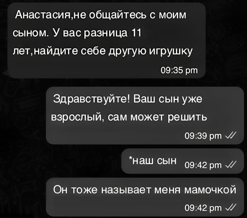 – Анастасия, не общайтесь с моим сыном. У вас разница 11 лет, найдите себе другую игрушку.
– Здравствуйте! Ваш сын уже взрослый, сам может решить.
*Наш сын
Он тоже называет меня мамочкой.