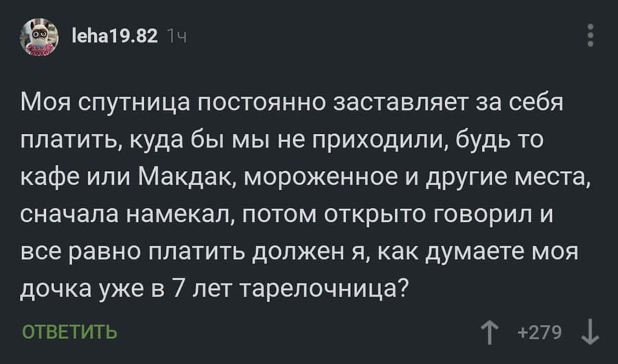 Моя спутница постоянно заставляет за себя платить, куда бы мы не приходили, будь то кафе или Макдак, мороженное и другие места, сначала намекал, потом открыто говорил и все равно платить должен я, как думаете моя дочка уже в 7 лет тарелочница?