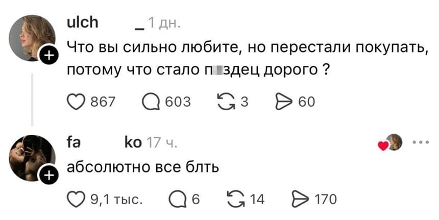 – Что вы сильно любите, но перестали покупать, потому что стало п***ец дорого?
– Абсолютно всё блть.