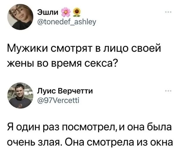 – Мужики смотрят в лицо своей жены во время секса?
– Я один раз посмотрел, и она была очень злая. Она смотрела из окна.