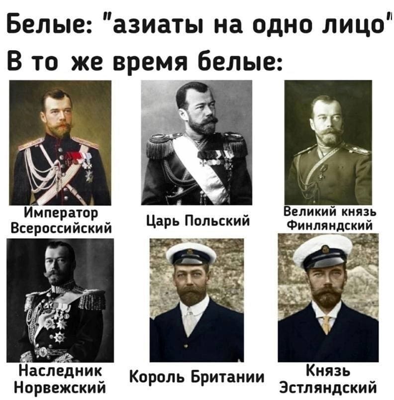Белые: «Азиаты на одно лицо!»
В то же время белые:
Император Всероссийский
Наследник Норвежский
Царь Польский
Великий Князь Финляндский
Король Британии
Князь Эстляндский