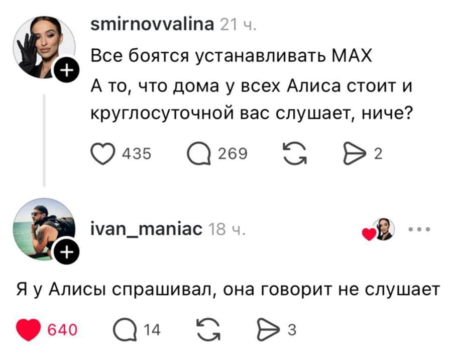 – Все боятся устанавливать МАХ. А то, что дома у всех Алиса стоит и круглосуточной вас слушает, ниче?
– Я у Алисы спрашивал, она говорит не слушает.