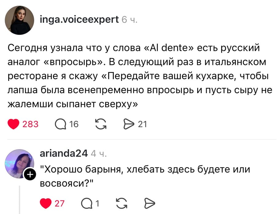 – Сегодня узнала что у слова «Аl dente» есть русский аналог «впросырь». В следующий раз в итальянском ресторане я скажу «Передайте вашей кухарке, чтобы лапша была всенепременно впросырь и пусть сыру не жалемши сыпанет сверху».
– «Хорошо барыня, хлебать здесь будете или восвояси?»