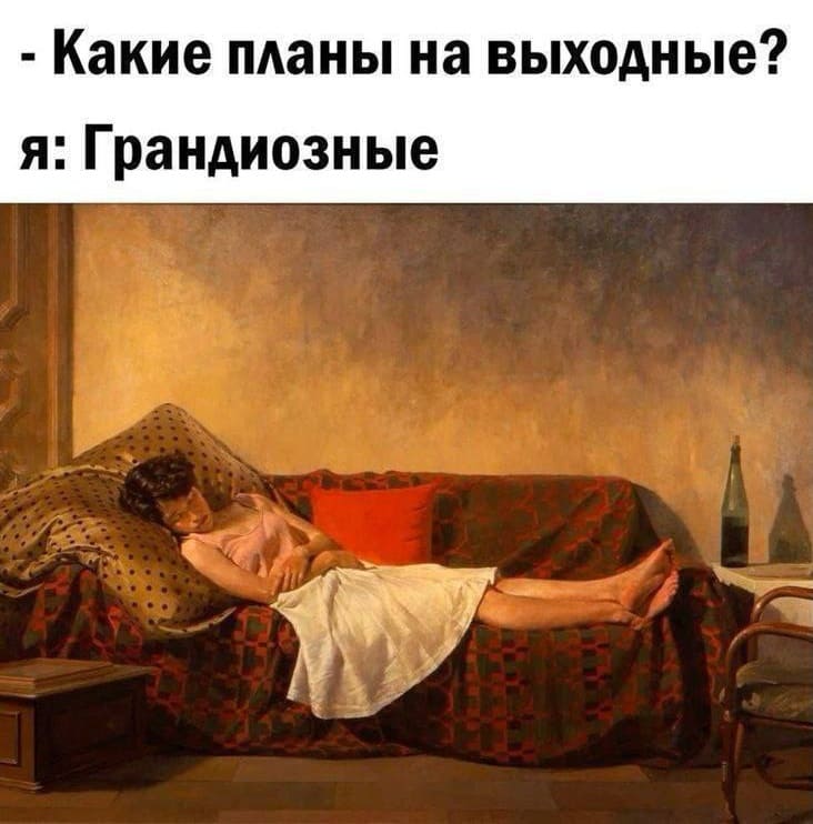 – Какие планы на выходные?
– Грандиозные.