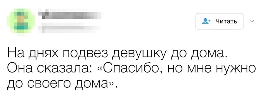 На днях подвёз девушку до дома. Она сказала: «Спасибо, но мне нужно до своего дома».