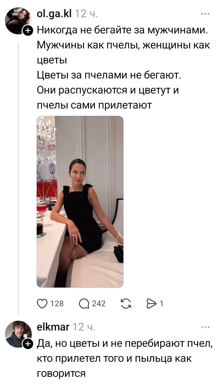 – Никогда не бегайте за мужчинами. Мужчины как пчелы, женщины как цветы. Цветы за пчелами не бегают. Они распускаются и цветут и пчелы сами прилетают.
– Да, но цветы и не перебирают пчел, кто прилетел того и пыльца как говорится.