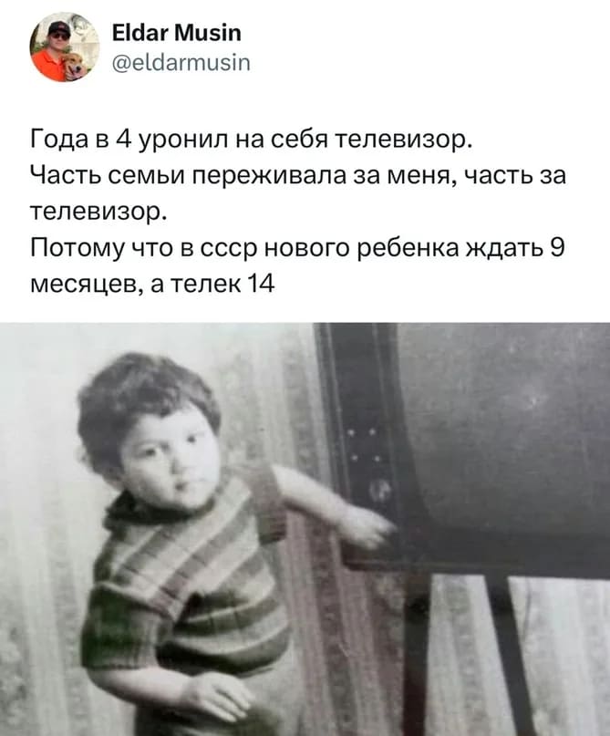 Года в 4 уронил на себя телевизор. Часть семьи переживала за меня, часть за телевизор. Потому что в СССР нового ребенка ждать 9 месяцев, а телек 14.