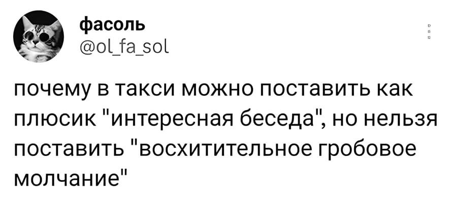 Вот интересно, почему в такси можно отметить пункт «интересная беседа», но нельзя отметить «восхитительное гробовое молчание»?