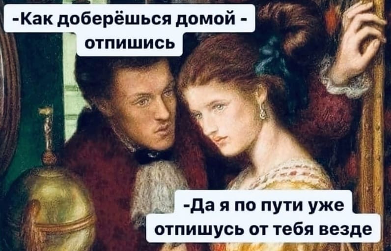 – Как доберёшься домой — отпишись.
– Да я по пути уже отпишусь от тебя везде.