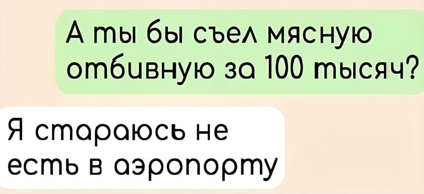 – А ты бы съел мясную отбивную за 100 тысяч?
– Я стараюсь не есть в аэропорту.