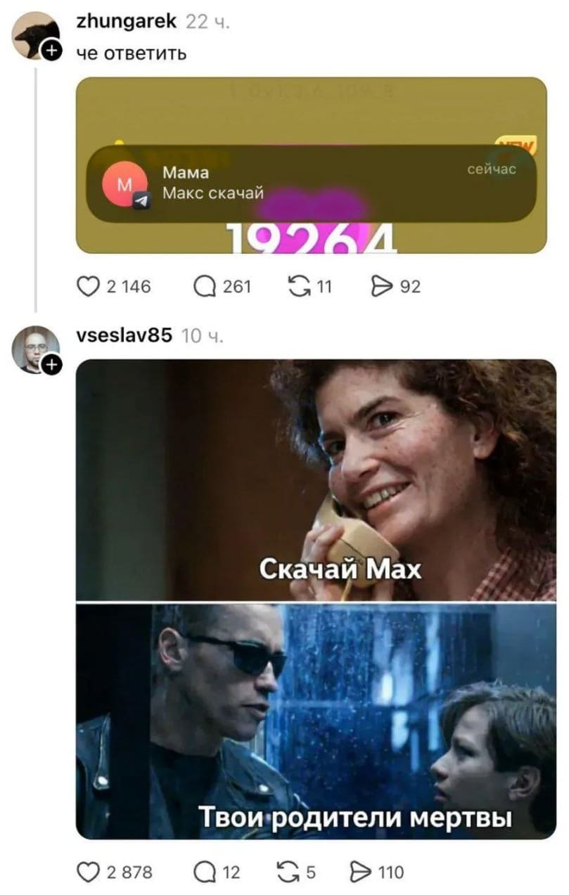 – Чё ответить? Сообщение от: Мама «Макс скачай».

Из фильма Терминатор 2:
– Скачай Мах.
– Твои родители мертвы.