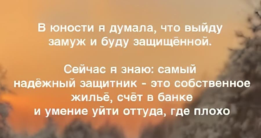 В юности я думала, что выйду замуж и буду защищённой. Сейчас я знаю: самый надёжный защитник — это собственное жильё, счёт в банке и умение уйти оттуда, где плохо.