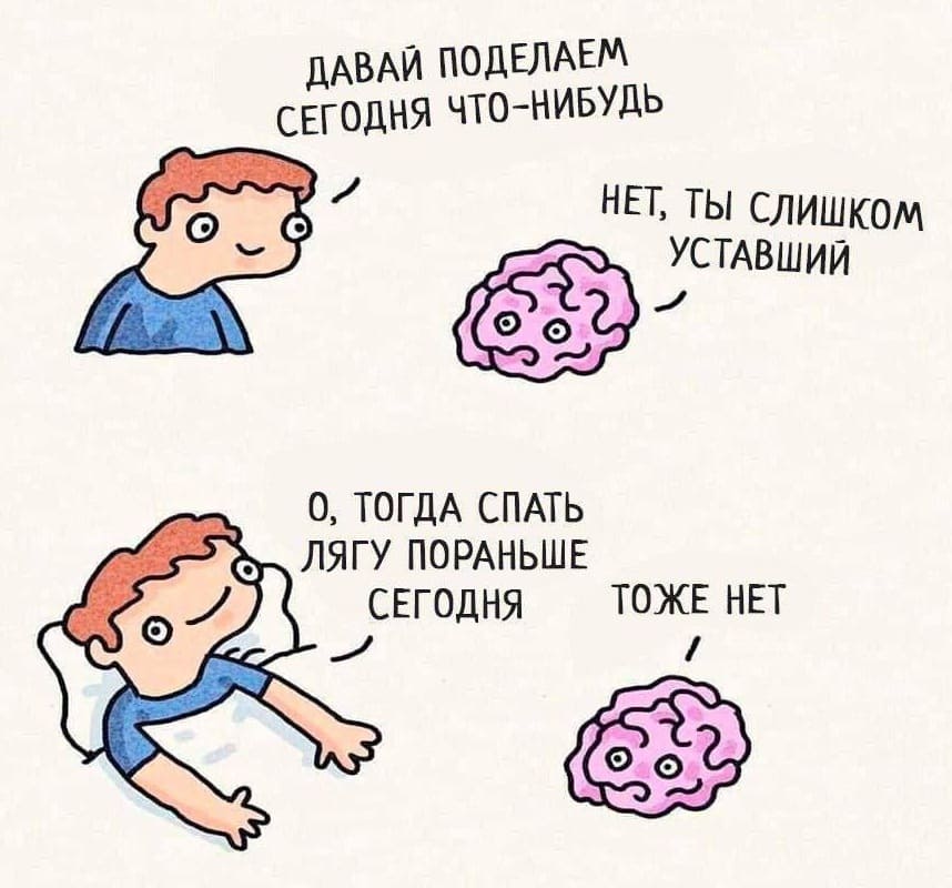 – Мозг, давай поделаем сегодня что-нибудь?
– Нет, ты слишком уставший.
– О, тогда спать лягу пораньше сегодня.
– Тоже нет.