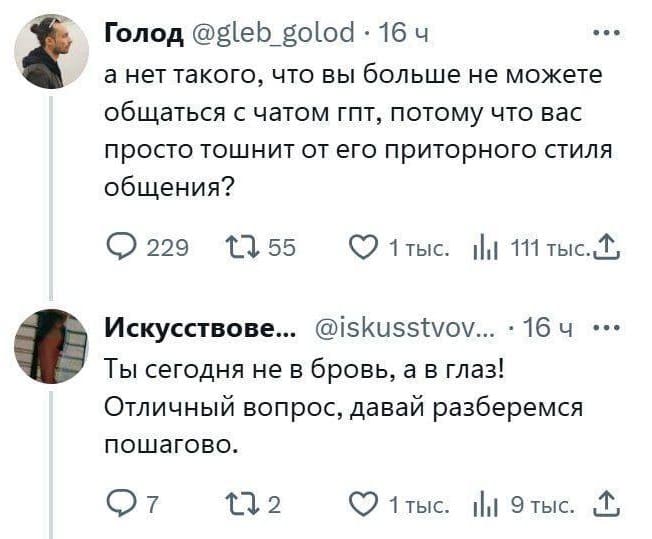 – А нет такого, что вы больше не можете общаться с чатом ГПТ, потому что вас просто тошнит от его приторного стиля общения?
– Ты сегодня не в бровь, а в глаз! Отличный вопрос, давай разберемся пошагово.