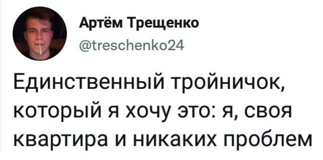 Единственный тройничок, который я хочу это: я, своя квартира и никаких проблем.