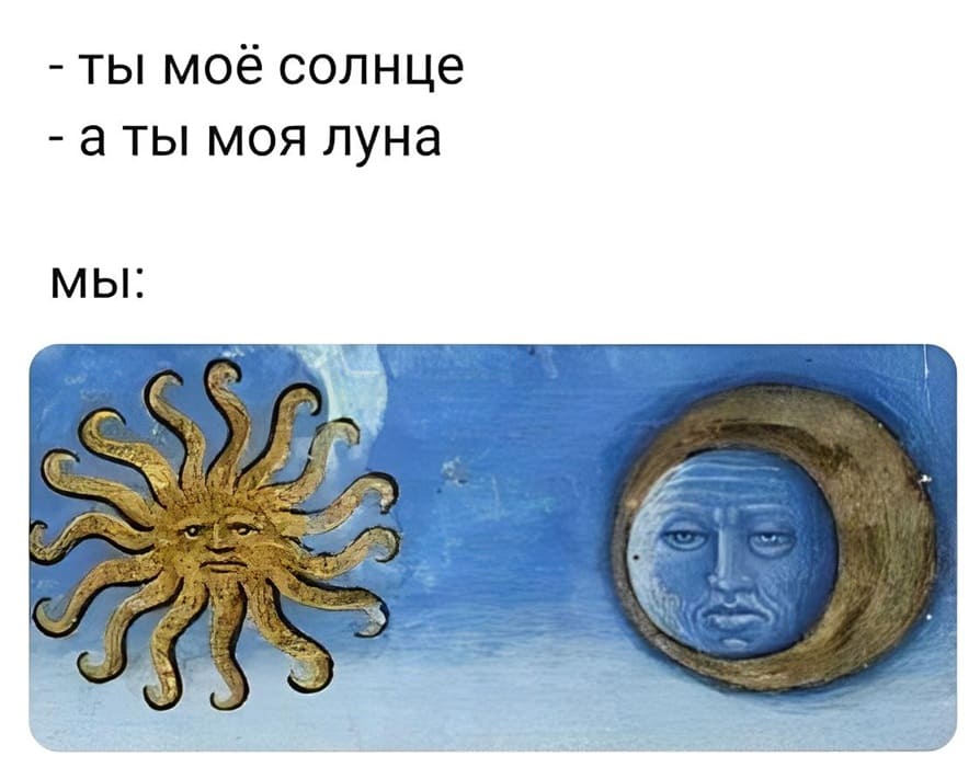 – Ты моё Солнце.
– А ты моя Луна.
Мы: